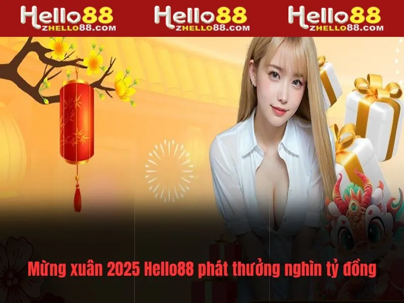 Mừng xuân 2025 Hello88 phát thưởng nghìn tỷ đồng